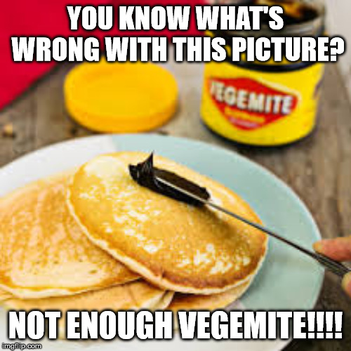 YOU KNOW WHAT'S WRONG WITH THIS PICTURE? NOT ENOUGH VEGEMITE!!!! | image tagged in vegemite pancakes,aussie pancakes | made w/ Imgflip meme maker