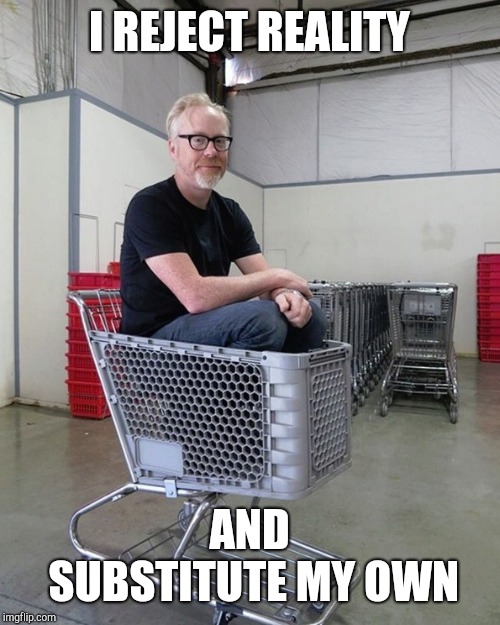 Mythbusters | I REJECT REALITY; AND SUBSTITUTE MY OWN | image tagged in mythbusters | made w/ Imgflip meme maker