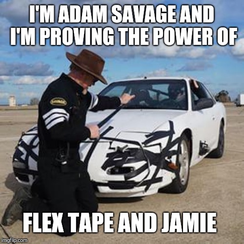 Mythbusters Drifting | I'M ADAM SAVAGE AND I'M PROVING THE POWER OF; FLEX TAPE AND JAMIE | image tagged in mythbusters drifting | made w/ Imgflip meme maker