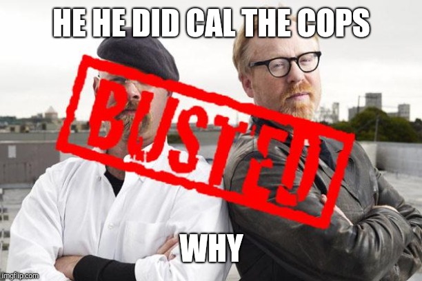myth busted | HE HE DID CAL THE COPS; WHY | image tagged in myth busted | made w/ Imgflip meme maker