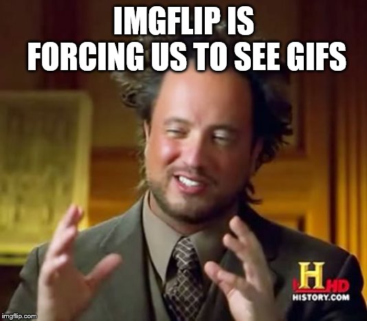 Ancient Aliens Meme | IMGFLIP IS FORCING US TO SEE GIFS | image tagged in memes,ancient aliens | made w/ Imgflip meme maker