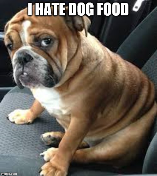 Dog food | I HATE DOG FOOD | image tagged in dog food | made w/ Imgflip meme maker