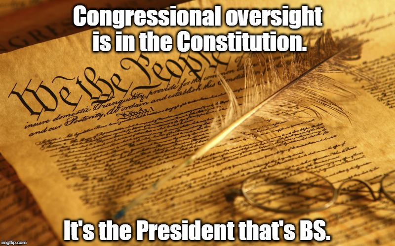 Congressional oversight is in the Constitution. It's the President that's BS. | image tagged in oversight,constitution,president,trump,congress | made w/ Imgflip meme maker