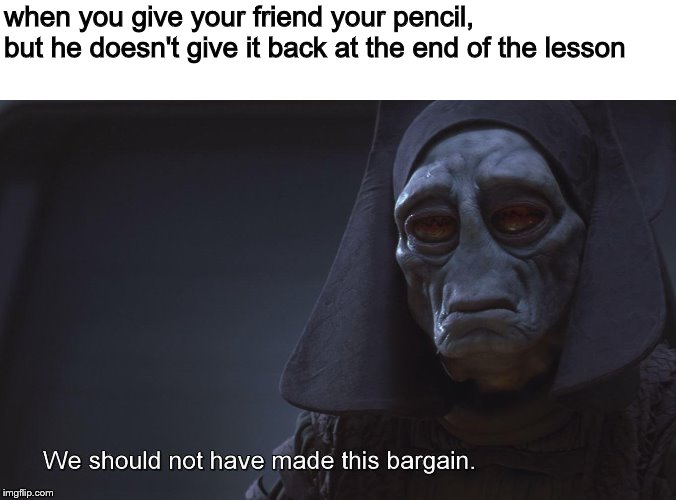 star wars prequel bargain | when you give your friend your pencil, but he doesn't give it back at the end of the lesson | image tagged in memes,star wars,star wars prequels,school | made w/ Imgflip meme maker