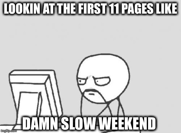 Computer Guy | LOOKIN AT THE FIRST 11 PAGES LIKE; DAMN SLOW WEEKEND | image tagged in memes,computer guy,imgflip,imgflip users,meanwhile on imgflip | made w/ Imgflip meme maker