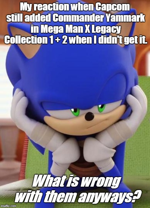 This is my depressed face.
Welp. | My reaction when Capcom still added Commander Yammark in Mega Man X Legacy Collection 1 + 2 when I didn't get it. What is wrong with them anyways? | image tagged in disappointed sonic | made w/ Imgflip meme maker