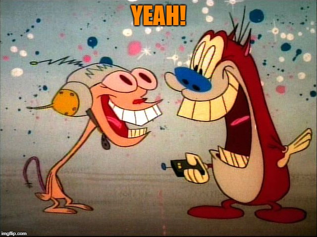 ren and stimpy | YEAH! | image tagged in ren and stimpy | made w/ Imgflip meme maker