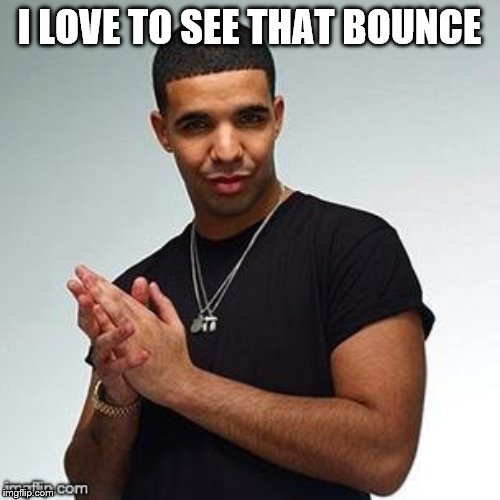 Horny Drake | I LOVE TO SEE THAT BOUNCE | image tagged in horny drake | made w/ Imgflip meme maker