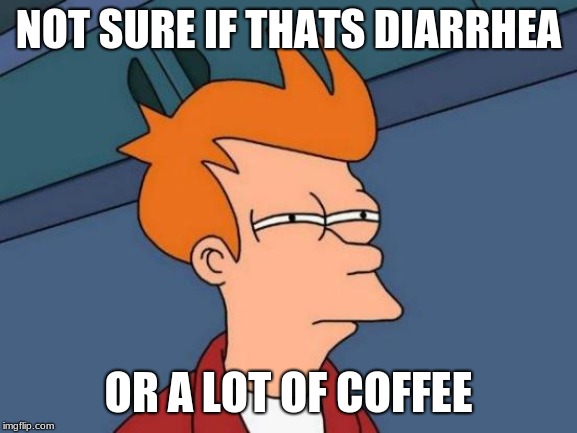 Futurama Fry Meme | NOT SURE IF THATS DIARRHEA OR A LOT OF COFFEE | image tagged in memes,futurama fry | made w/ Imgflip meme maker