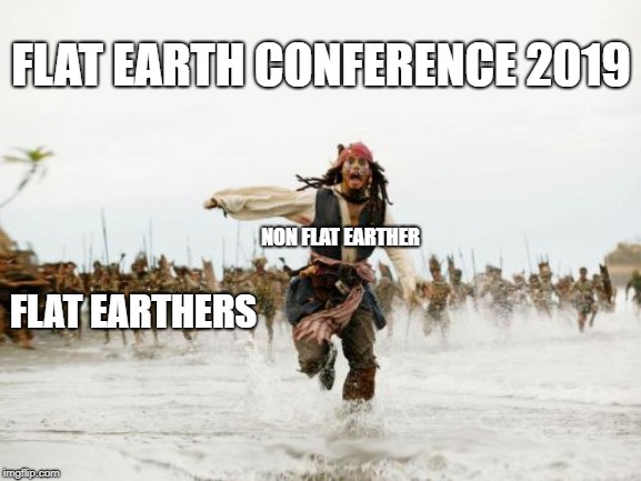 Jack Sparrow Being Chased | FLAT EARTH CONFERENCE 2019; NON FLAT EARTHER; FLAT EARTHERS | image tagged in memes,jack sparrow being chased | made w/ Imgflip meme maker