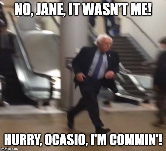 Bernie Sanders Running | NO, JANE, IT WASN'T ME! HURRY, OCASIO, I'M COMMIN'! | image tagged in bernie sanders running | made w/ Imgflip meme maker