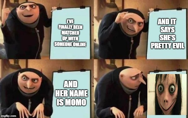 Gru's Plan | I'VE FINALLY BEEN MATCHED UP WITH SOMEONE ONLINE; AND IT SAYS SHE'S PRETTY EVIL; AND HER NAME IS MOMO | image tagged in gru's plan,momo | made w/ Imgflip meme maker