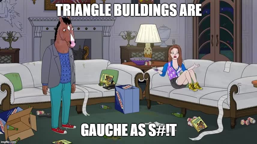 Bojack Triangle Buildings | TRIANGLE BUILDINGS ARE; GAUCHE AS S#!T | image tagged in architecture,egypt,pyramids | made w/ Imgflip meme maker