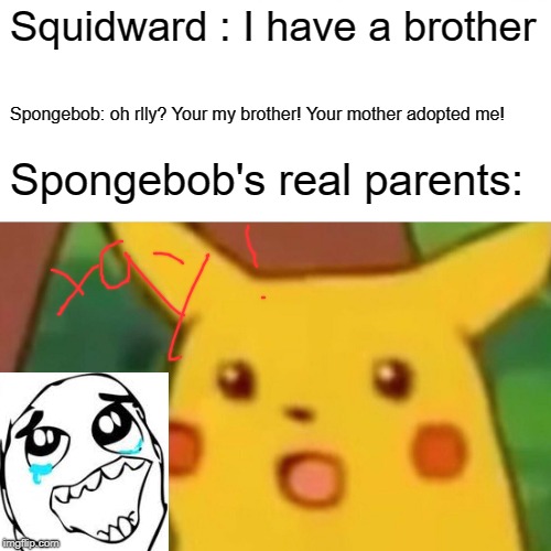 Surprised Pikachu Meme | Squidward : I have a brother; Spongebob: oh rlly? Your my brother! Your mother adopted me! Spongebob's real parents: | image tagged in memes,surprised pikachu | made w/ Imgflip meme maker