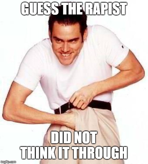 Rape face | GUESS THE RAPIST DID NOT THINK IT THROUGH | image tagged in rape face | made w/ Imgflip meme maker