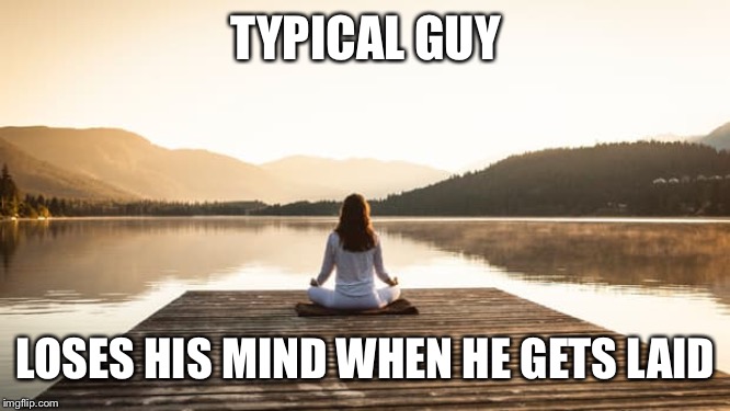 TYPICAL GUY LOSES HIS MIND WHEN HE GETS LAID | made w/ Imgflip meme maker