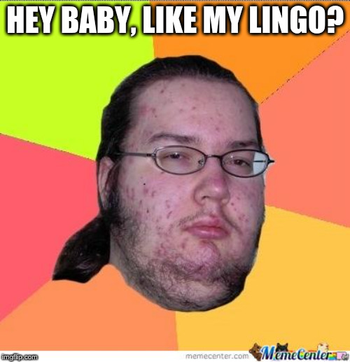 Nerd | HEY BABY, LIKE MY LINGO? | image tagged in nerd | made w/ Imgflip meme maker