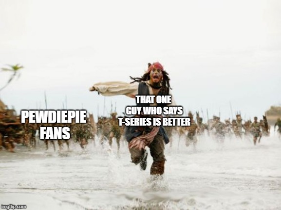 Jack Sparrow Being Chased Meme | THAT ONE GUY WHO SAYS T-SERIES IS BETTER; PEWDIEPIE FANS | image tagged in memes,jack sparrow being chased | made w/ Imgflip meme maker