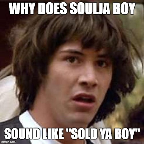 Conspiracy Keanu Meme | WHY DOES SOULJA BOY; SOUND LIKE "SOLD YA BOY" | image tagged in memes,conspiracy keanu | made w/ Imgflip meme maker