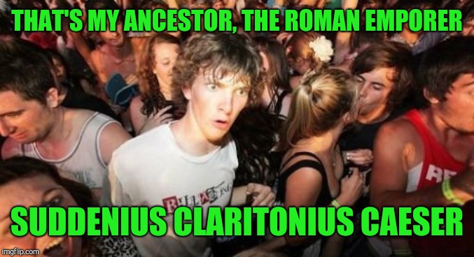 Sudden Clarity Clarence Meme | THAT'S MY ANCESTOR, THE ROMAN EMPORER SUDDENIUS CLARITONIUS CAESER | image tagged in memes,sudden clarity clarence | made w/ Imgflip meme maker