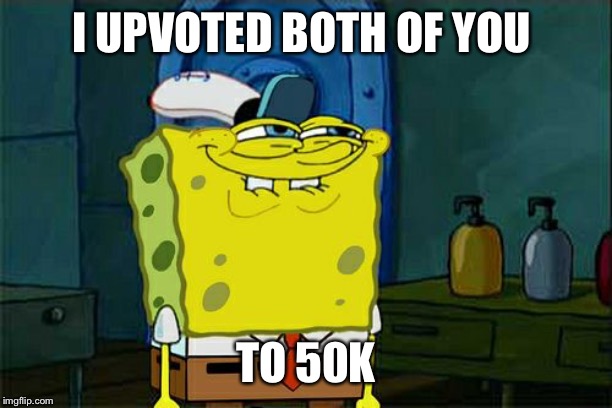 Don't You Squidward Meme | I UPVOTED BOTH OF YOU TO 50K | image tagged in memes,dont you squidward | made w/ Imgflip meme maker