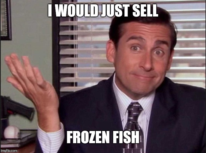 Michael Scott | I WOULD JUST SELL FROZEN FISH | image tagged in michael scott | made w/ Imgflip meme maker