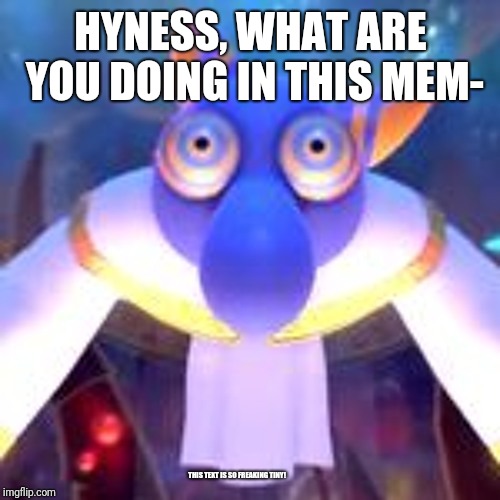 Hyness unhooded | HYNESS, WHAT ARE YOU DOING IN THIS MEM- THIS TEXT IS SO FREAKING TINY! | image tagged in hyness unhooded | made w/ Imgflip meme maker