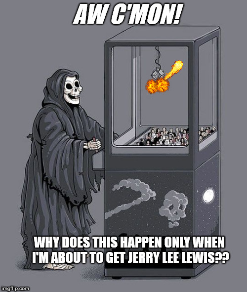 Grim Reaper Claw Machine | AW C'MON! WHY DOES THIS HAPPEN ONLY WHEN I'M ABOUT TO GET JERRY LEE LEWIS?? | image tagged in grim reaper claw machine,jerry lee lewis,escape death | made w/ Imgflip meme maker