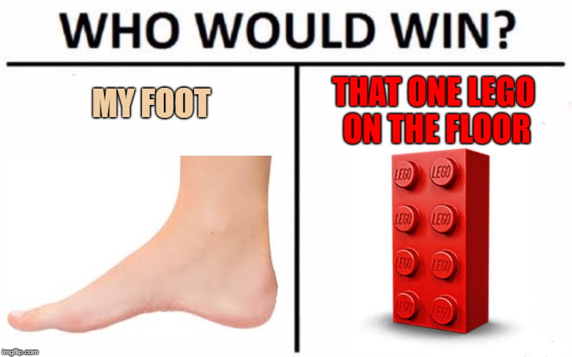 Who Would Win? Meme | MY FOOT; THAT ONE LEGO ON THE FLOOR | image tagged in memes,who would win | made w/ Imgflip meme maker
