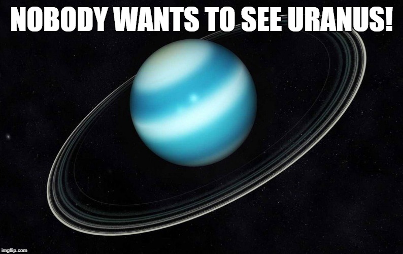 Uranus? | NOBODY WANTS TO SEE URANUS! | image tagged in uranus,nobody wants to see that,show me uranus | made w/ Imgflip meme maker