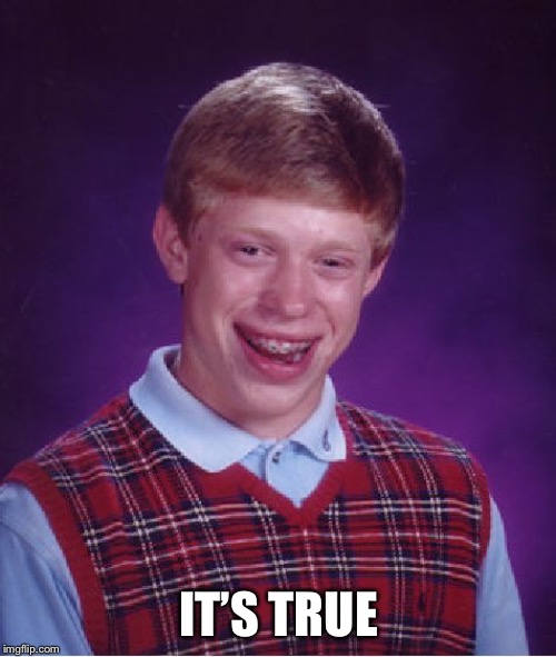 Bad Luck Brian Meme | IT’S TRUE | image tagged in memes,bad luck brian | made w/ Imgflip meme maker