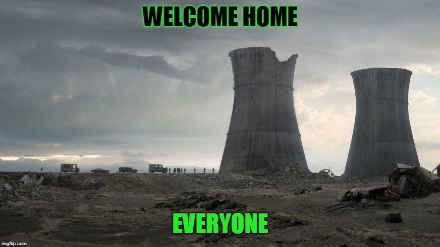 reactor | WELCOME HOME; EVERYONE | image tagged in reactor | made w/ Imgflip meme maker
