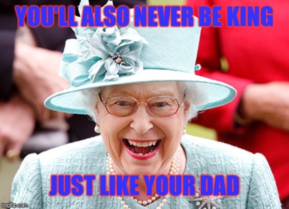 YOU'LL ALSO NEVER BE KING JUST LIKE YOUR DAD | made w/ Imgflip meme maker