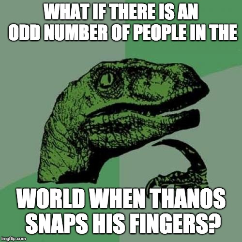 Philosoraptor Meme | WHAT IF THERE IS AN ODD NUMBER OF PEOPLE IN THE; WORLD WHEN THANOS SNAPS HIS FINGERS? | image tagged in memes,philosoraptor | made w/ Imgflip meme maker