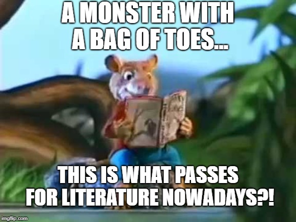 Book Mouse | A MONSTER WITH A BAG OF TOES... THIS IS WHAT PASSES FOR LITERATURE NOWADAYS?! | image tagged in mouse,book | made w/ Imgflip meme maker
