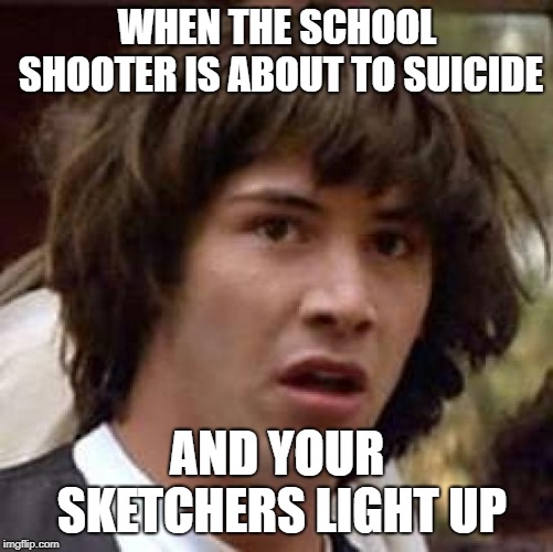 sketchers | WHEN THE SCHOOL SHOOTER IS ABOUT TO SUICIDE; AND YOUR SKETCHERS LIGHT UP | image tagged in memes,conspiracy keanu,school shooting | made w/ Imgflip meme maker
