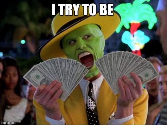 Money Money Meme | I TRY TO BE | image tagged in memes,money money | made w/ Imgflip meme maker