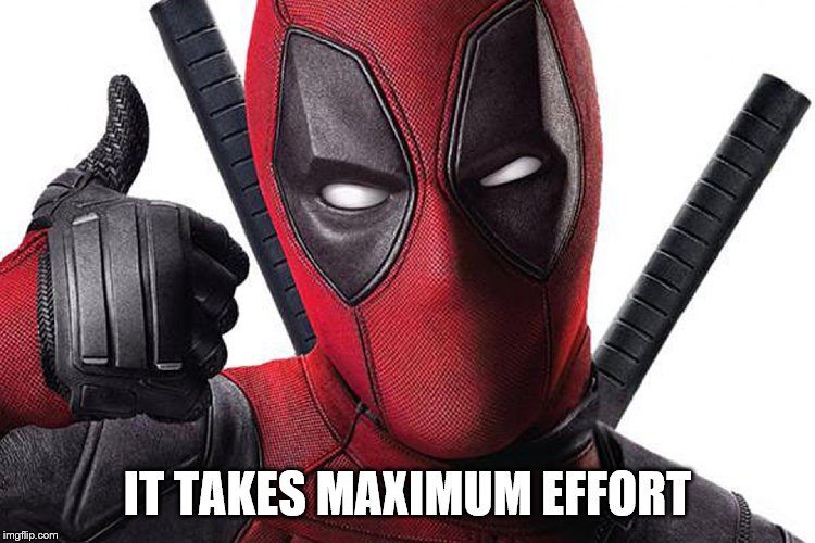 Deadpool Maximum Effort | IT TAKES MAXIMUM EFFORT | image tagged in deadpool maximum effort | made w/ Imgflip meme maker
