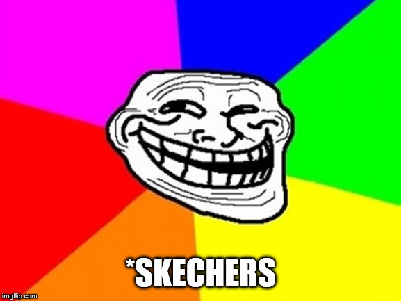Troll Face Colored Meme | *SKECHERS | image tagged in memes,troll face colored | made w/ Imgflip meme maker