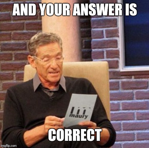 Maury Lie Detector Meme | AND YOUR ANSWER IS CORRECT | image tagged in memes,maury lie detector | made w/ Imgflip meme maker