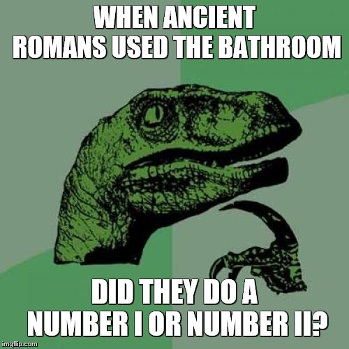 Philosoraptor Meme | WHEN ANCIENT ROMANS USED THE BATHROOM; DID THEY DO A NUMBER I OR NUMBER II? | image tagged in memes,philosoraptor,bathroom,bathroom humor,romans | made w/ Imgflip meme maker