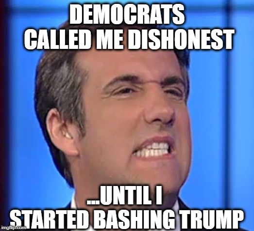 You are only honest to Democrats when you agree with them LOL | DEMOCRATS CALLED ME DISHONEST; ...UNTIL I STARTED BASHING TRUMP | image tagged in michael cohen,democratic party,democrats,liberal logic,democrat congressmen | made w/ Imgflip meme maker