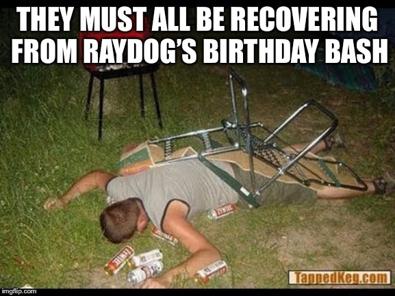 THEY MUST ALL BE RECOVERING FROM RAYDOG’S BIRTHDAY BASH | made w/ Imgflip meme maker