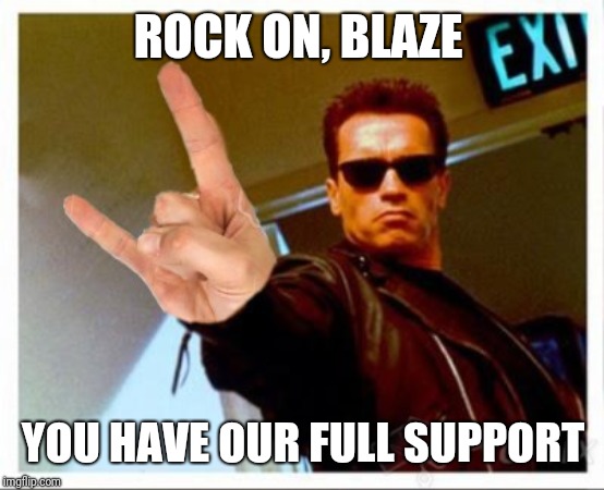 ROCK ON, BLAZE YOU HAVE OUR FULL SUPPORT | made w/ Imgflip meme maker
