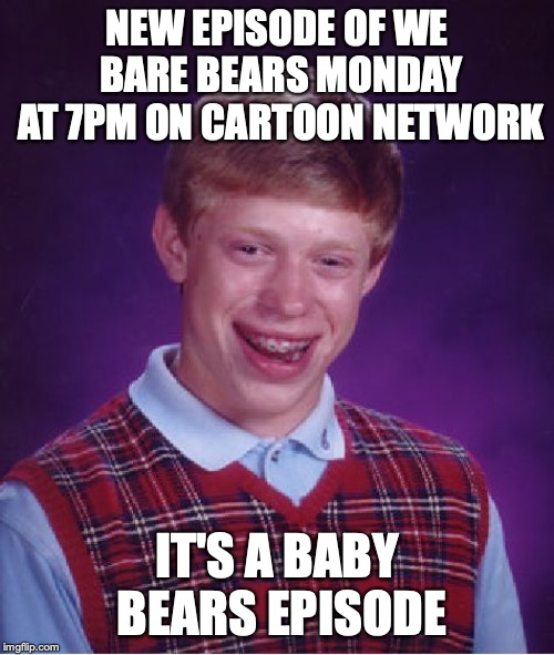Bad Luck Brian | NEW EPISODE OF WE BARE BEARS MONDAY AT 7PM ON CARTOON NETWORK; IT'S A BABY BEARS EPISODE | image tagged in memes,bad luck brian | made w/ Imgflip meme maker