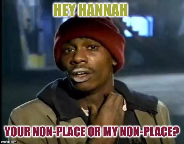 Y'all Got Any More Of That Meme | HEY HANNAH YOUR NON-PLACE OR MY NON-PLACE? | image tagged in memes,y'all got any more of that | made w/ Imgflip meme maker