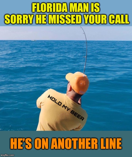  Leave a message. -Florida Man Week 3/3-3/10 a Claybourne and ? Event. | FLORIDA MAN IS SORRY HE MISSED YOUR CALL; HE’S ON ANOTHER LINE | image tagged in meanwhile in florida,florida man | made w/ Imgflip meme maker