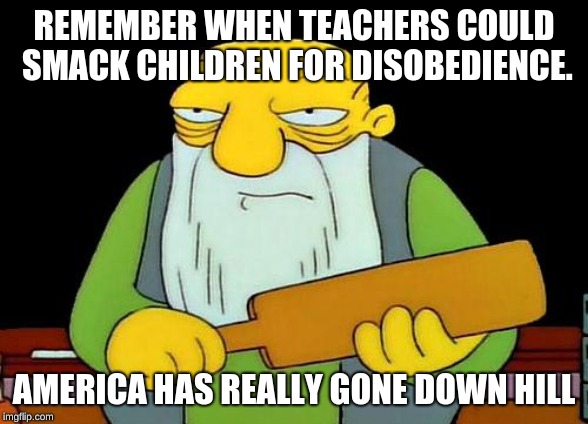 That's a paddlin' | REMEMBER WHEN TEACHERS COULD SMACK CHILDREN FOR DISOBEDIENCE. AMERICA HAS REALLY GONE DOWN HILL | image tagged in memes,that's a paddlin' | made w/ Imgflip meme maker