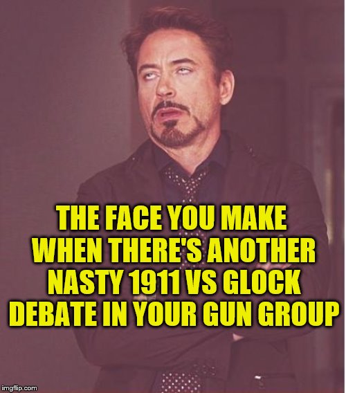 Why do we have to have the same stupid debate every two weeks? | THE FACE YOU MAKE WHEN THERE'S ANOTHER NASTY 1911 VS GLOCK DEBATE IN YOUR GUN GROUP | image tagged in 1911,glock,guns,face you make | made w/ Imgflip meme maker