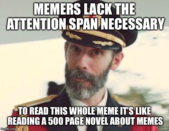 Captain Obvious | MEMERS LACK THE ATTENTION SPAN NECESSARY TO READ THIS WHOLE MEME IT’S LIKE READING A 500 PAGE NOVEL ABOUT MEMES | image tagged in captain obvious | made w/ Imgflip meme maker